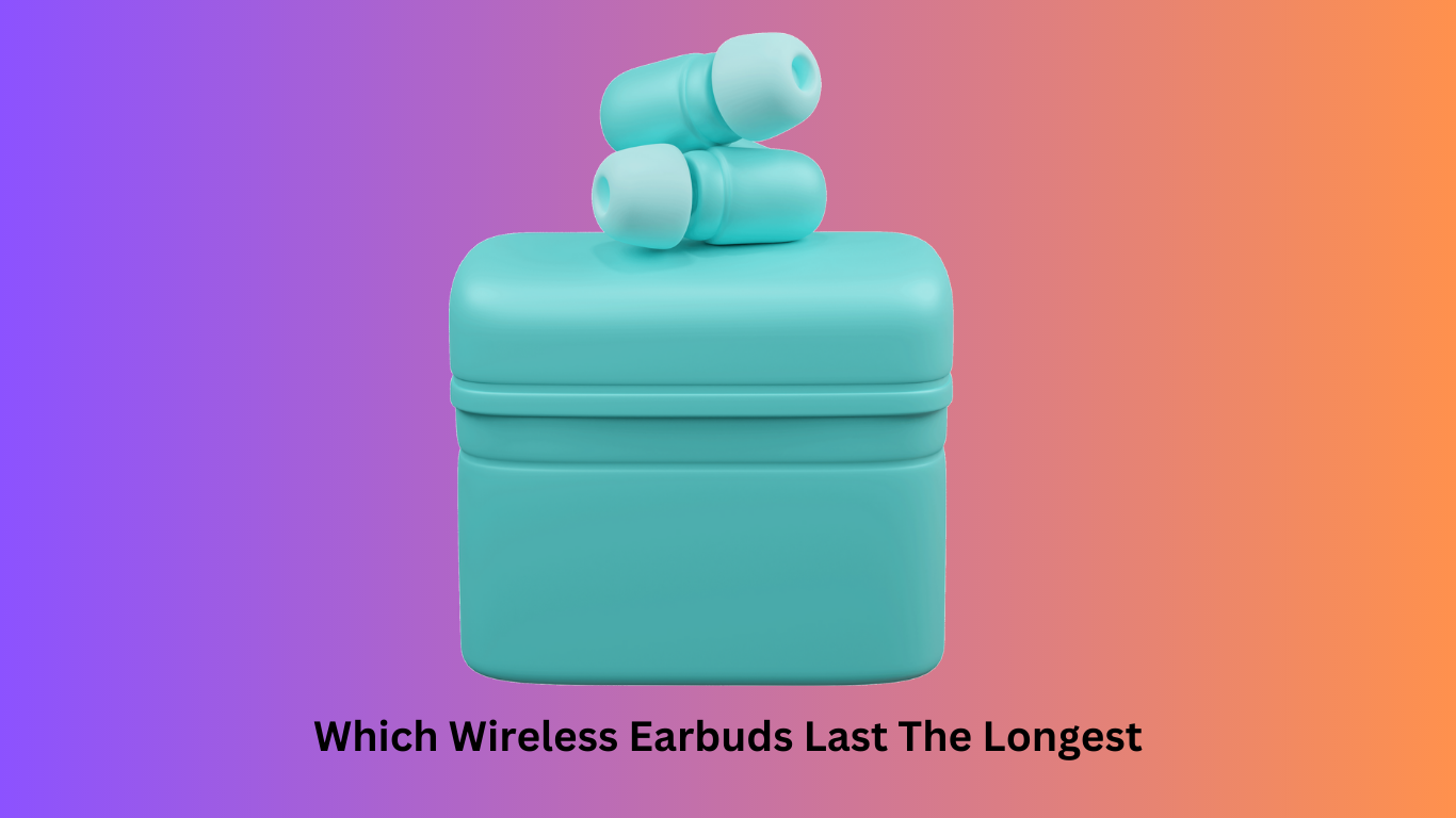 Which Wireless Earbuds Last The Longest