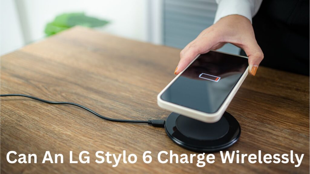 Can An LG Stylo 6 Charge Wirelessly