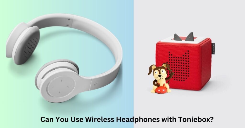 Can You Use Wireless Headphones with Toniebox?